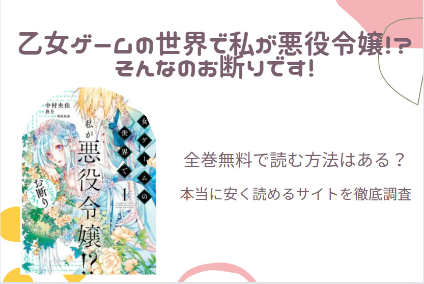 「乙女ゲームの世界で私が悪役令嬢!?」は全巻無料で読める!?無料＆お得に漫画を読む⽅法を調査！